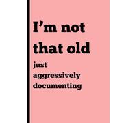 I'm not that old,Just aggressively documenting: Funny Gift Journal Notebook for Friends and Family