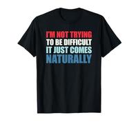 I'm Not Trying To Be Difficult It Just Comes Naturally Camiseta