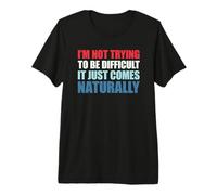 I'm Not Trying To Be Difficult It Just Comes Naturally Camiseta Premium