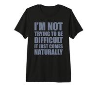 I'm Not Trying To Be Difficult It Just Comes Naturally Camiseta Premium