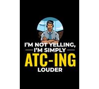 I'm not Yelling, I'm Simply ATC-ING Louder: Air Traffic Controller ATC Officer Notebook Journal for Writing