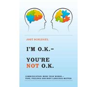 I'M O.K. - YOU' RE NOT O.K.: Communication: More than words - tone, feelings and body language matter