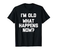 I'm Old (What Happens Now?) - Novedad sarcástica Divertida Camiseta