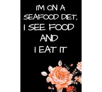 I'M ON A SEAFOOD DIET I SEE FOOD AND I EAT IT: Funny Lined Notebook for Food Lovers, Women, Men, Coworkers and Anyone Who Loves to Eat | 120 Pages