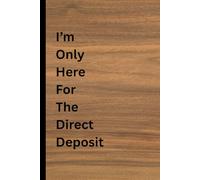 I'm Only Here For The Direct Deposit: Funny Notebook Journal for Work, Gag Gift, Boss, Office, Secret Santa Gift for Coworker