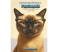 I'm Pretty Sure My Cat is a Psychopath: A Journey Into the Darkest Corners of Your Cat's Mind