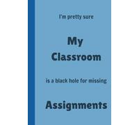 I'm pretty sure My Classroom is a black hole for missing Assignments - Lined, 120 pages 6 x 9, Gifts for Teachers