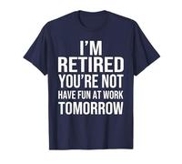 I'm Retired You'Re Not Have Fun at Work Tomorrow Men Women Camiseta