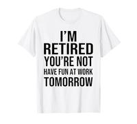 I'm Retired You'Re Not Have Fun at Work Tomorrow Men Women Camiseta