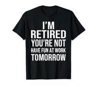 I'm Retired You'Re Not Have Fun at Work Tomorrow Men Women Camiseta