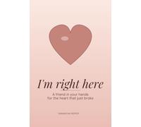 I'm Right Here: A Friend in Your Hands for the Heart That Just Broke