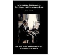 Im Schatten Beethovens: Das Leben des Ferdinand Ries:Eine Reise durch die Musikgeschichte von Klassik zu Romantik
