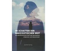 Im Schatten der narzisstischen Wut: Die zerstörerische Kraft des Narzissmus erkennen und überwinden