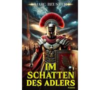 Im Schatten des Adlers: Historischer Römer-Abenteuerroman - Epische Schlachten, Intrigen und Heldentum im antiken Rom: 1 (DIE ADLER SAGA - SÖHNE ROMS)