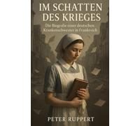 Im Schatten des Krieges: Die Biografie einer deutschen Krankenschwester in Frankreich (Die Unvergessenen: Biografien aus dem Zweiten Weltkrieg)