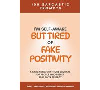 I'm Self-Aware But Tired of Fake Positivity: A Sarcastic Gratitude Journal with 100 Prompts for Self-Aware Adults Who Prefer Real Over Perfect