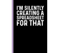 I'm Silently Creating A Spreadsheet for That: Funny Sarcastic Gag Gift Notebook for Coworkers, Office Colleagues and Boss - Blank Lined Journal for Work Meetings | 6x9 Notebook With Funny Saying
