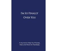 I'm So Finally Over You: A Journal to Help You Process, Heal, and Move On Fearlessly