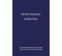 I'm So Finally Over You: A Journal to Help You Process, Heal, and Move On Fearlessly