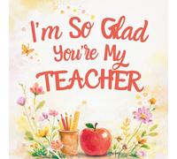 I'm So Glad You're My Teacher: Thank You, Teacher For All That You Do - A Book For Teachers Day Or Just Because!