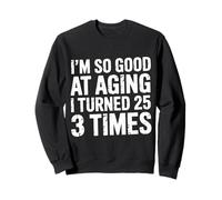 I'm So Good At Aging I Turned 25 3 Times Edad Avanzada - Sudadera
