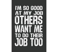 I'm So Good At My Job, Others Want Me To Do Their Job Too: 6 x 9 Blank Lined Notebook - Funny Office Humor Gag Gift for Coworkers, Boss, Employees - Sarcastic Office Journals for Stress Relief