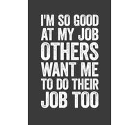 I'm So Good At My Job, Others Want Me To Do Their Job Too: 6 x 9 Blank Lined Notebook Journal - Funny Saying Sarcastic Work Gag Gift for Office Coworkers, Employees, Adults, Boss