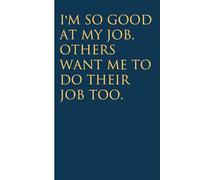 I'm So Good At My Job Others Want Me To Do Their Job Too: Funny Gag Gift Notebook for Christmas, Birthday, Holidays, Friends, Family, Office, Co-workers and Team (size 6 x 9 inchs)