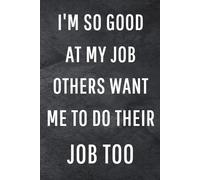 I'm So Good At My Job Others Want Me To Do Their Job Too: Funny Notebook for Work, Gag Gift, Office Humor, Coworkers, Boss, Meeting Notes