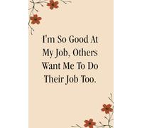 I'm So Good At My Job Others Want Me To Do Their Job Too: Funny Notebook Gift for Co-workers, Staff Member, Employees, Workplace, Boss Lady, Friends, and School ( 6x9 inches, 110 page)