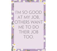 I'm So Good At My Job Others Want Me To Do Their Job Too: Notebook With Funny Sayings On Cover For Office, Workplace, College, Employees, Coworkers, Assistant, Boss, [size 6"x9" -100 page]
