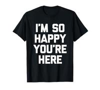 I'm So Happy You'Re Here - Novedad sarcástica Divertida Camiseta