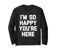 I'm So Happy You'Re Here - Novedad sarcástica Divertida Manga Larga