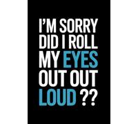 I'm Sorry Did I Roll My Eyes Out Loud: 6 x 9 Blank Lined Notebook Journal - Funny Saying Sarcastic Work Gag Gift for Office Coworkers, Colleagues, Adults, Boss