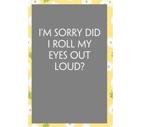 I'm Sorry Did I Roll My Eyes Out Loud: Funny Sarcastic Sayings Notebook for Friends, Boss, Office, Family, Employees, Thanksgiving, Christmas (110 pages/ 6"x9")