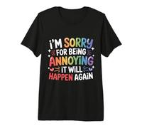 I'm Sorry For Being Annoying It Will Happen Again - Camiseta Premium