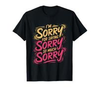 I'm Sorry For Saying Sorry So Much Sorry Apology Joke - Camiseta