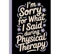 I'm Sorry for What I Said During Physical Therapy: Humorous Rehab Patient Lined Notebook, Injury Recovery Exercise Tracking and Appointment Notes Journal