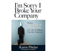 I'm Sorry I Broke Your Company: When Management Consultants Are the Problem, Not the Solution (AGENCY/DISTRIBUTED)