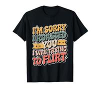 I'm Sorry I Roasted You I Was Trying To Flirt - Camiseta