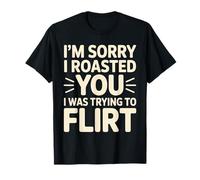 I'm Sorry I Roasted You I Was Trying To Flirt - Camiseta