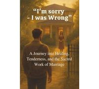 I'm sorry - I was Wrong: A Journey into Healing, Tenderness, and the Sacred Work of Marriage