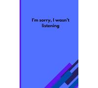I'm Sorry, I Wasn't Listening: Funny Gift Notebook Journal, A Great Gift Idea For Friends, Men, Women, Mom, Dad, and Family, 120 pages