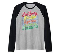 I'm Sorry I'm Late I Got Here As Soon As I Wanted To Camiseta Manga Raglan