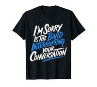 I'm Sorry Is The Band Interrupting Your Conversation - Camiseta
