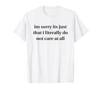 I'm Sorry It's Just That I Literally Do Not Care At All Camiseta