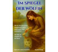 Im Spiegel der Wölfin - Wie du dich nach Krisen wiederfindest und in deine innere Kraft zurückkehrst - Mit Hilfe der Urkräfte und der Ahnen