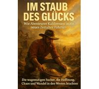 Im Staub des Glücks: Wie Abenteurer Kalifornien in ein neues Zeitalter führten: Die wagemutigen Sucher, die Hoffnung, Chaos und Wandel in den Westen brachten