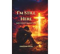 I'm Still Here... And I Don't Know Why: Finding Faith, Purpose, and Strength When Nothing Makes Sense (KINGDOM FIELDS Series)