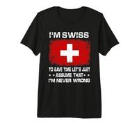 I'm Swiss To Save Time Just Assume I'm Never Wrong Camiseta Premium